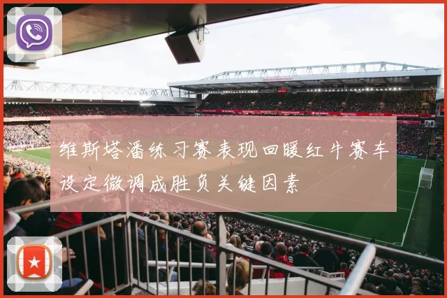 维斯塔潘练习赛表现回暖红牛赛车设定微调成胜负关键因素