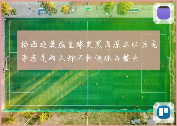 梅西逆袭成金球奖黑马原本以为竞争者是两人却不料他独占鳌头